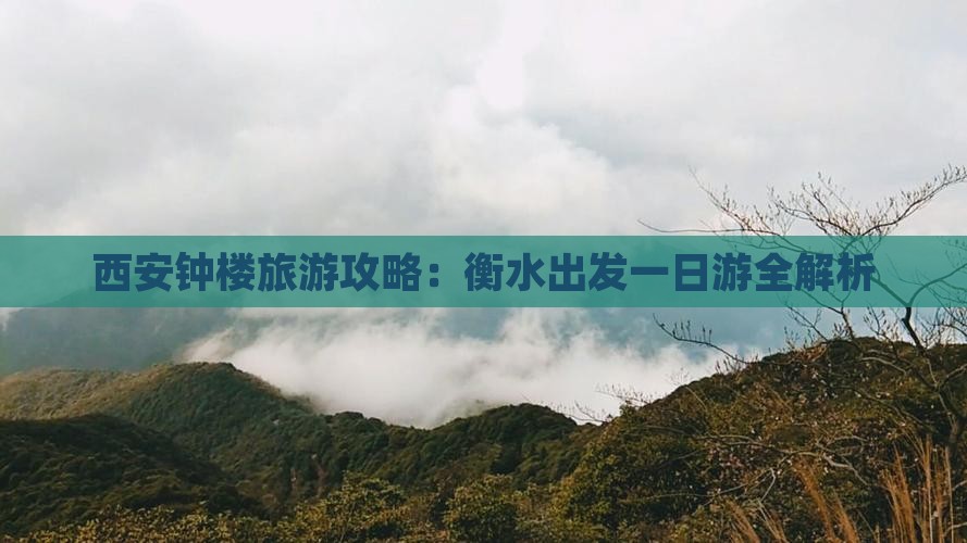 西安钟楼旅游攻略：衡水出发一日游全解析