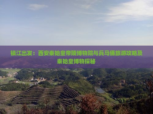 镇江出发：西安秦始皇帝陵博物院与兵马俑旅游攻略及秦始皇博物探秘