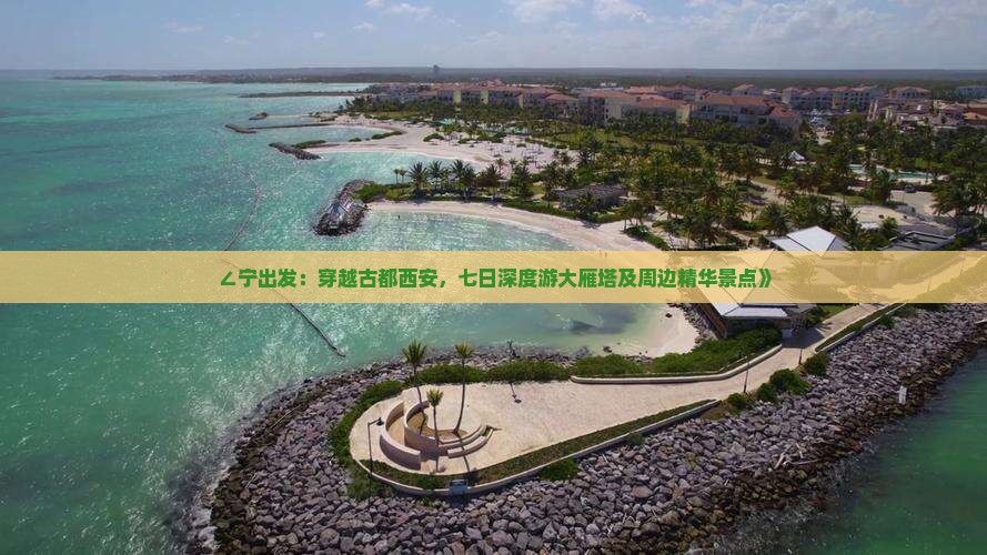 ∠宁出发：穿越古都西安，七日深度游大雁塔及周边精华景点》