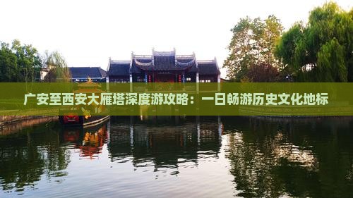 广安至西安大雁塔深度游攻略：一日畅游历史文化地标