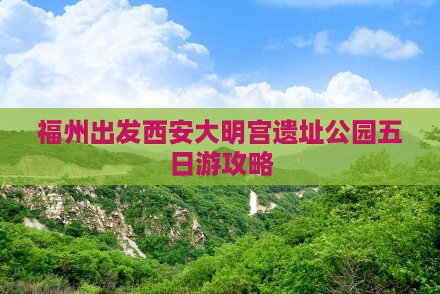 福州出发西安大明宫遗址公园五日游攻略