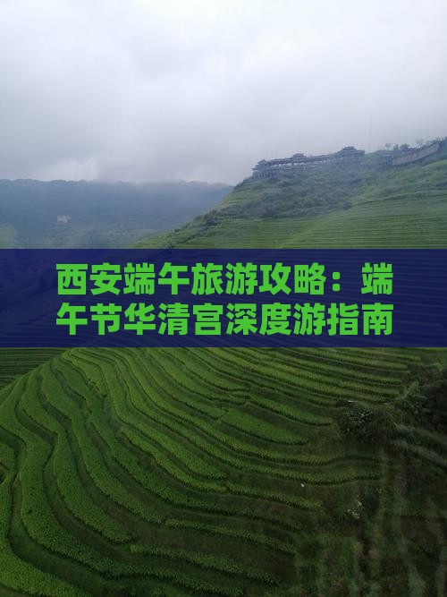 西安端午旅游攻略：端午节华清宫深度游指南