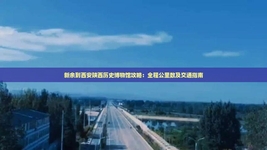 新余到西安陕西历史博物馆攻略：全程公里数及交通指南