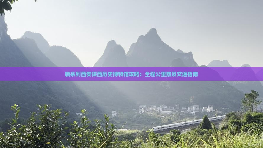 新余到西安陕西历史博物馆攻略：全程公里数及交通指南