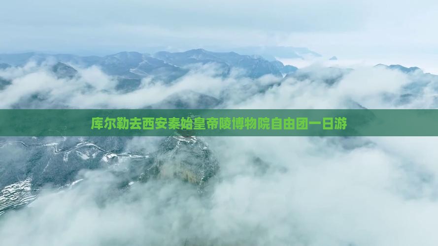 库尔勒去西安秦始皇帝陵博物院自由团一日游