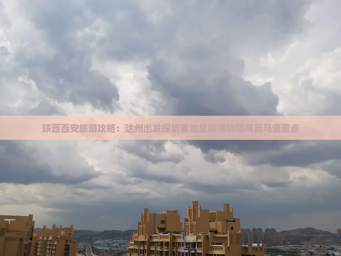 陕西西安旅游攻略：达州出发探访秦始皇陵博物院与兵马俑景点