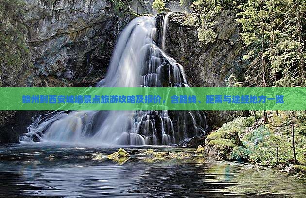 赣州到西安城墙景点旅游攻略及报价，含路线、距离与途经地方一览