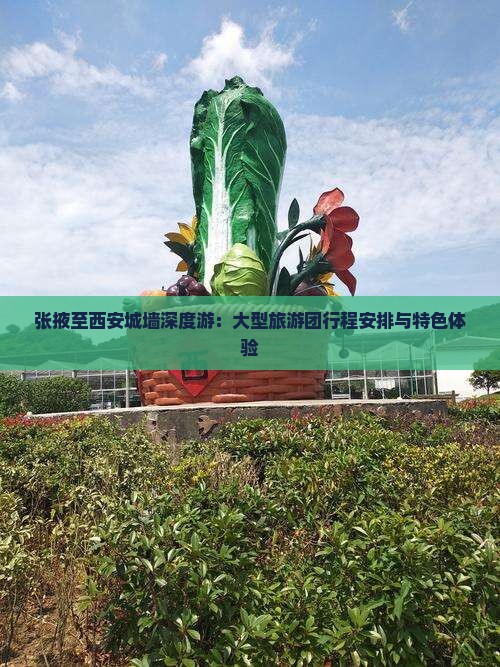 张掖至西安城墙深度游：大型旅游团行程安排与特色体验