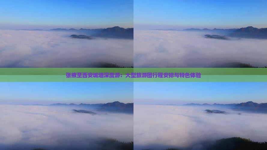 张掖至西安城墙深度游：大型旅游团行程安排与特色体验