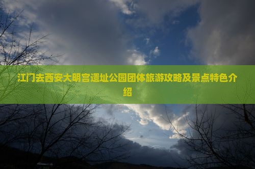 江门去西安大明宫遗址公园团体旅游攻略及景点特色介绍