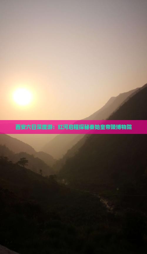 西安六日深度游：红河启程探秘秦始皇帝陵博物院