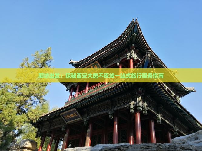廊坊出发：探秘西安大唐不夜城一站式旅行服务指南