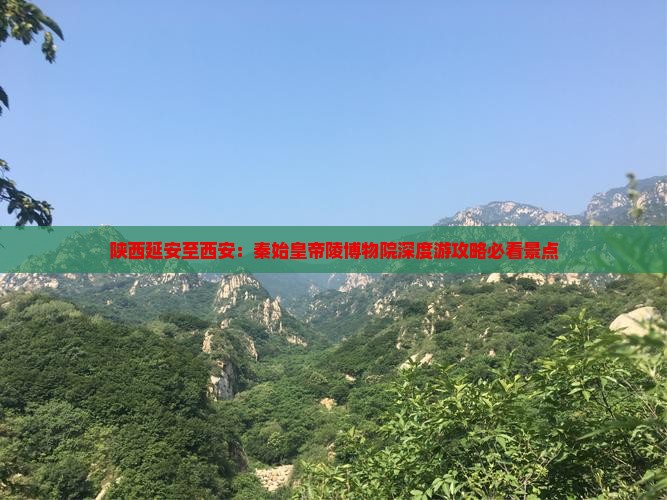 陕西延安至西安：秦始皇帝陵博物院深度游攻略必看景点
