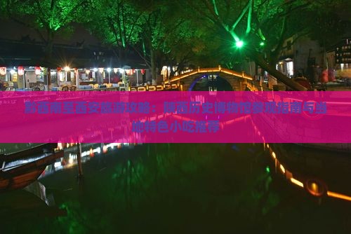 黔西南至西安旅游攻略：陕西历史博物馆参观指南与当地特色小吃推荐