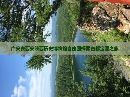 广安去西安陕西历史博物馆自由团探索古都宝藏之旅