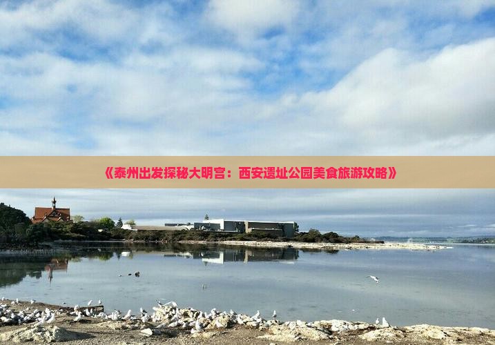 《泰州出发探秘大明宫：西安遗址公园美食旅游攻略》