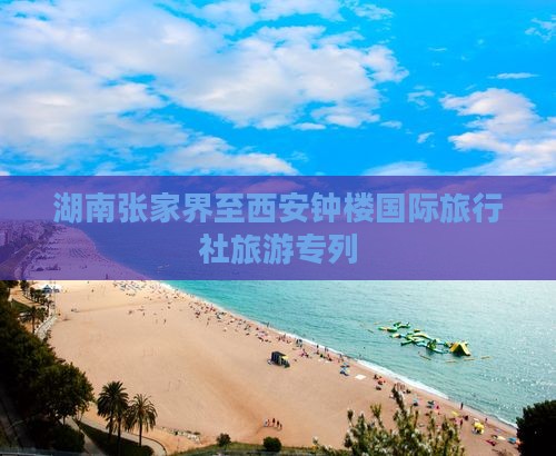 湖南张家界至西安钟楼国际旅行社旅游专列