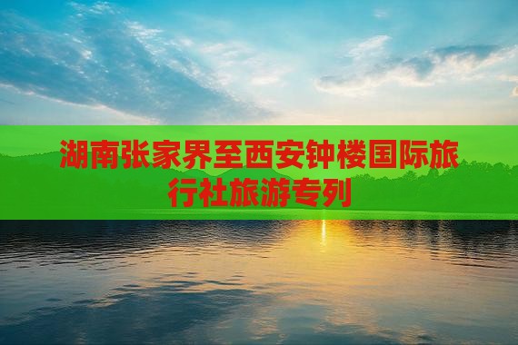 湖南张家界至西安钟楼国际旅行社旅游专列