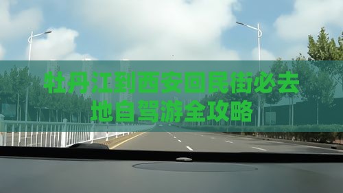 牡丹江到西安回民街必去地自驾游全攻略