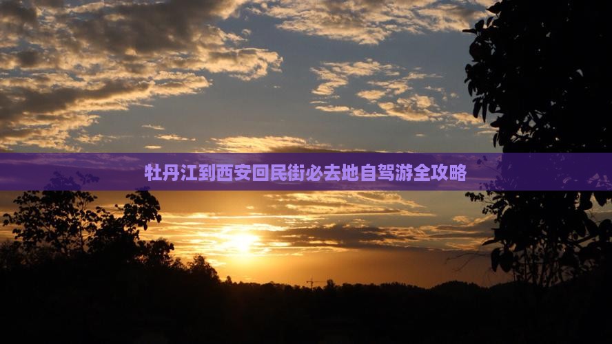 牡丹江到西安回民街必去地自驾游全攻略