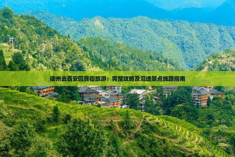 德州去西安回民街旅游：完整攻略及沿途景点线路指南