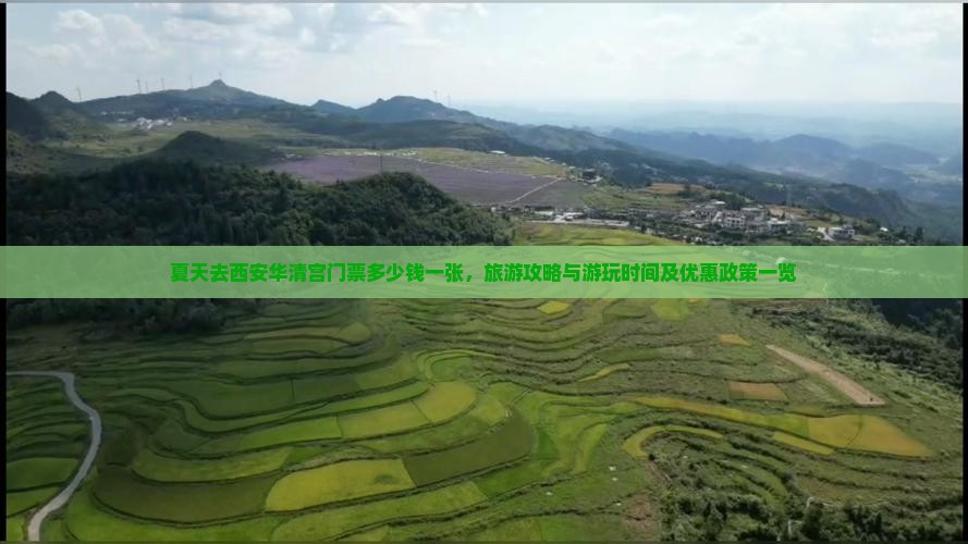 夏天去西安华清宫门票多少钱一张，旅游攻略与游玩时间及优惠政策一览