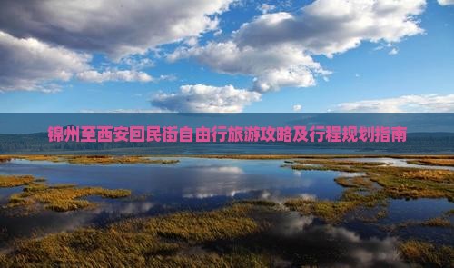 锦州至西安回民街自由行旅游攻略及行程规划指南