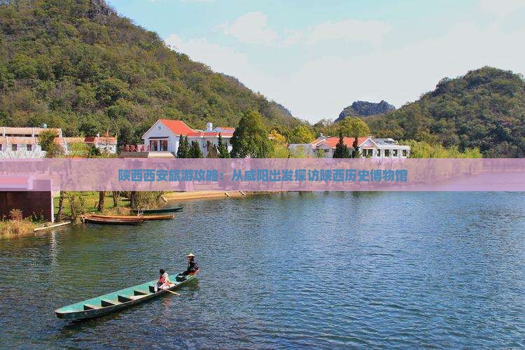 陕西西安旅游攻略：从咸阳出发探访陕西历史博物馆