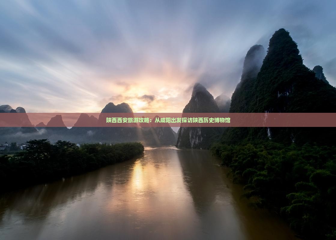 陕西西安旅游攻略：从咸阳出发探访陕西历史博物馆