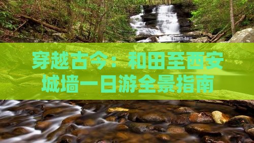 穿越古今：和田至西安城墙一日游全景指南