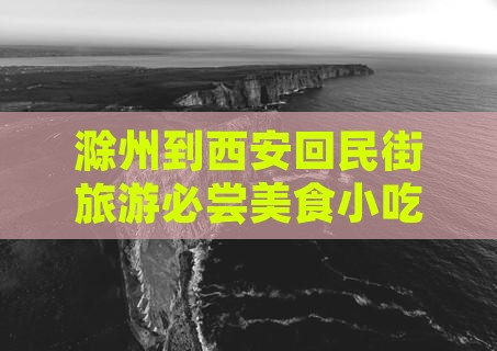 滁州到西安回民街旅游必尝美食小吃