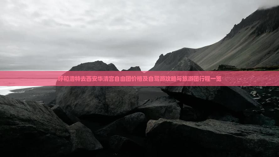 呼和浩特去西安华清宫自由团价格及自驾游攻略与旅游团行程一览