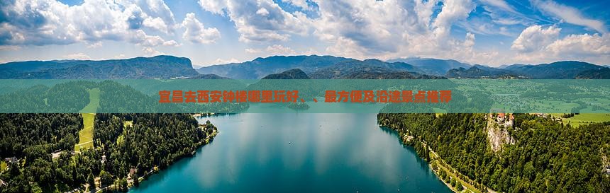 宜昌去西安钟楼哪里玩好、、最方便及沿途景点推荐