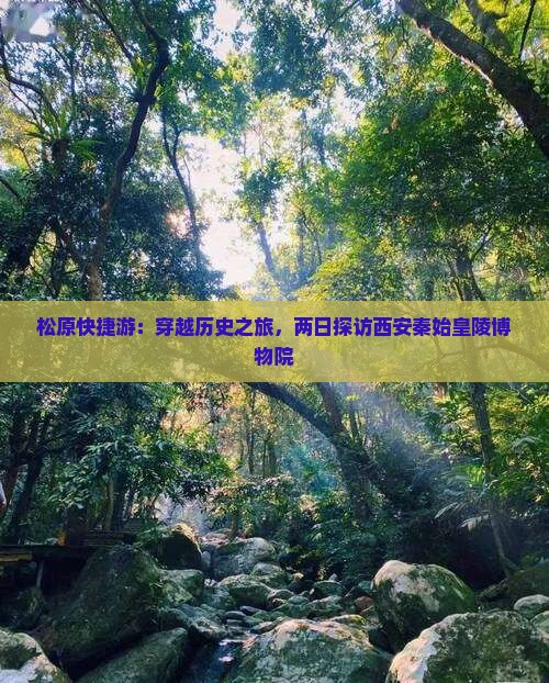 松原快捷游：穿越历史之旅，两日探访西安秦始皇陵博物院