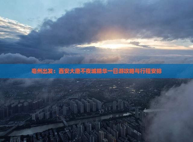 亳州出发：西安大唐不夜城精华一日游攻略与行程安排