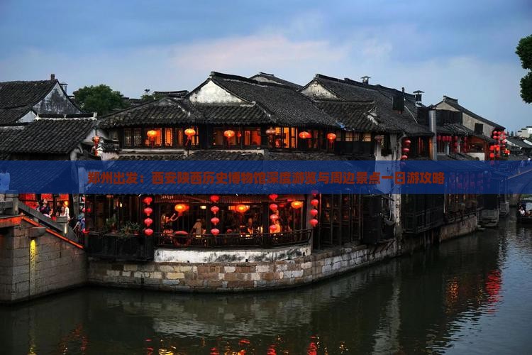 郑州出发：西安陕西历史博物馆深度游览与周边景点一日游攻略