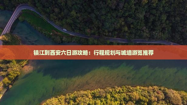 镇江到西安六日游攻略：行程规划与城墙游览推荐