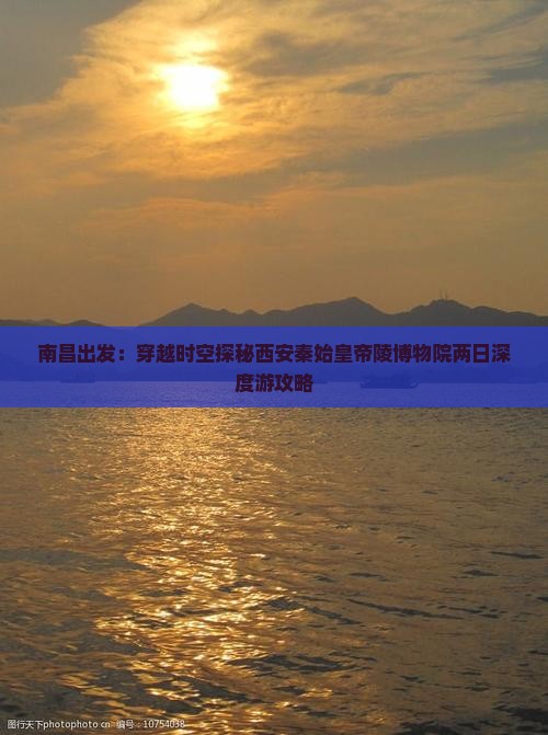 南昌出发：穿越时空探秘西安秦始皇帝陵博物院两日深度游攻略