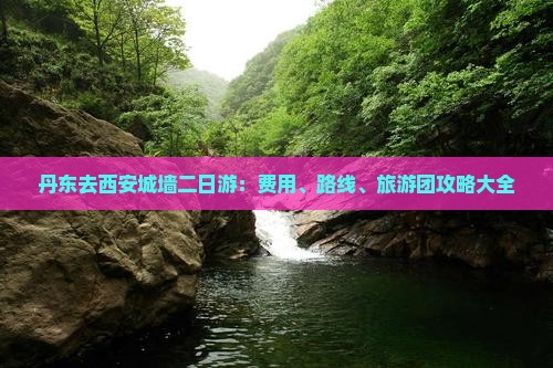 丹东去西安城墙二日游：费用、路线、旅游团攻略大全