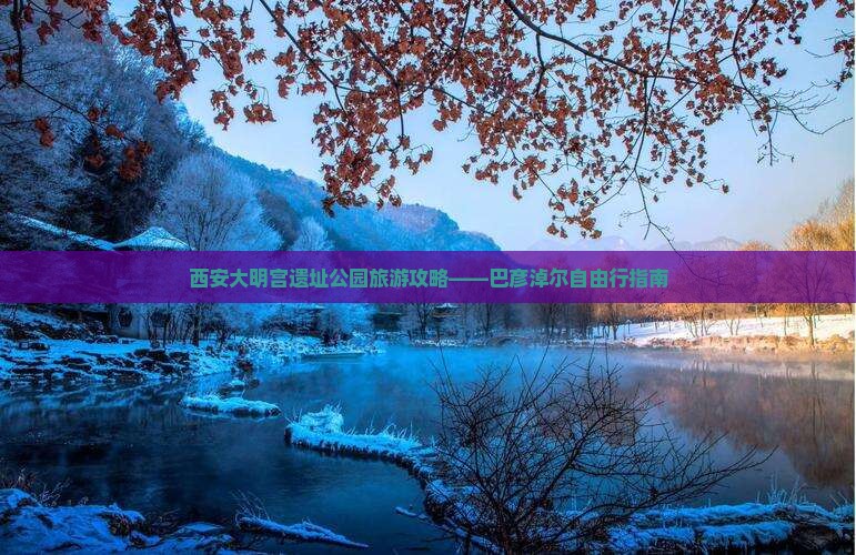 西安大明宫遗址公园旅游攻略——巴彦淖尔自由行指南