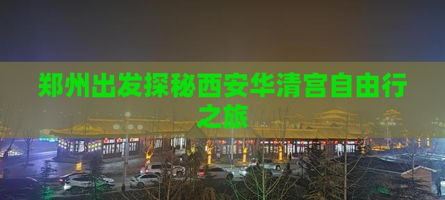 郑州出发探秘西安华清宫自由行之旅