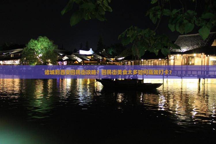 诸城到西安回民街攻略？回民街美食太多如何高效打卡？