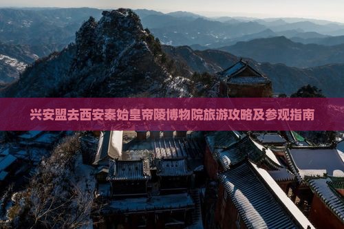 兴安盟去西安秦始皇帝陵博物院旅游攻略及参观指南