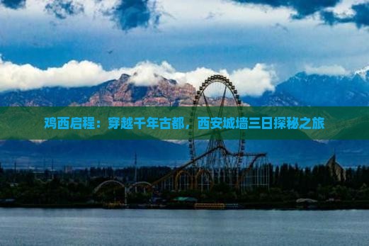 鸡西启程：穿越千年古都，西安城墙三日探秘之旅