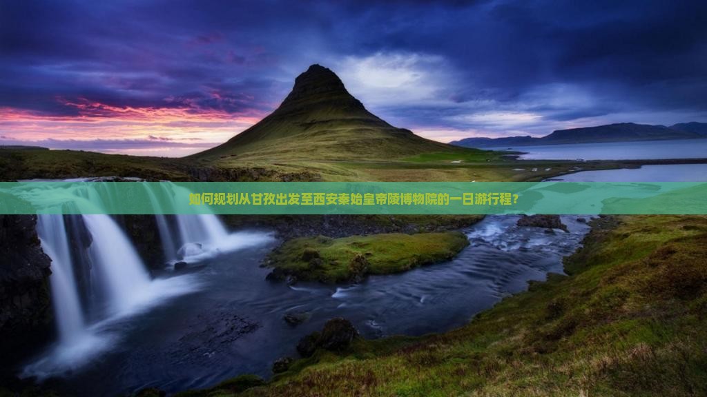 如何规划从甘孜出发至西安秦始皇帝陵博物院的一日游行程？