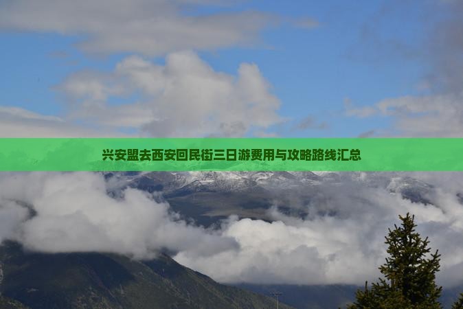 兴安盟去西安回民街三日游费用与攻略路线汇总