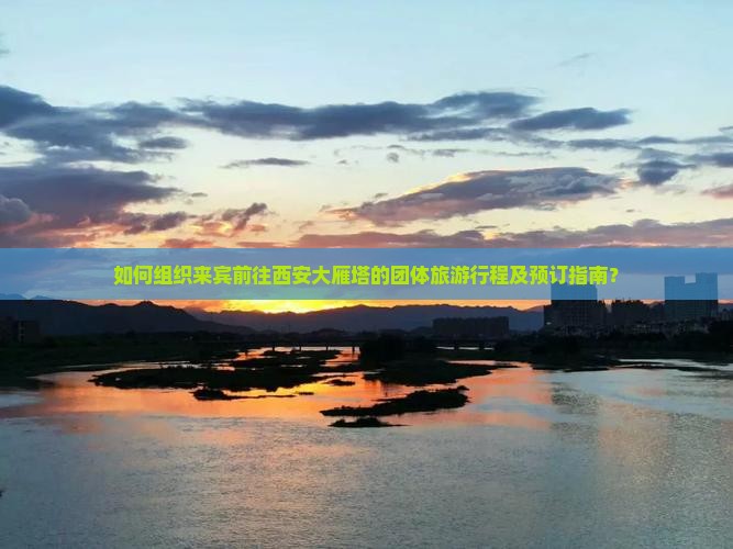 如何组织来宾前往西安大雁塔的团体旅游行程及预订指南？