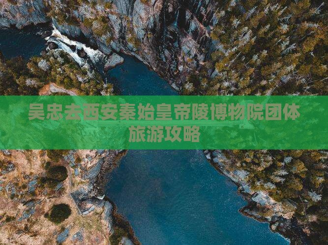 吴忠去西安秦始皇帝陵博物院团体旅游攻略
