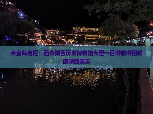 秦皇岛启程：西安陕西历史博物馆大型一日游旅游团畅游陕西美景