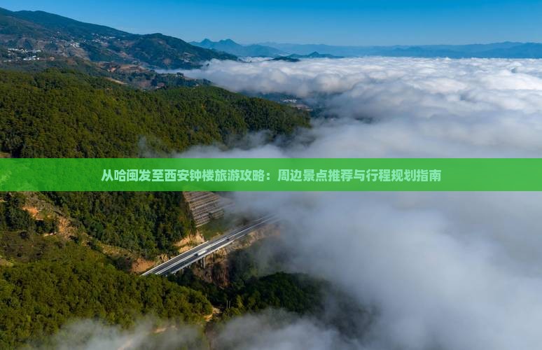 从哈闽发至西安钟楼旅游攻略：周边景点推荐与行程规划指南